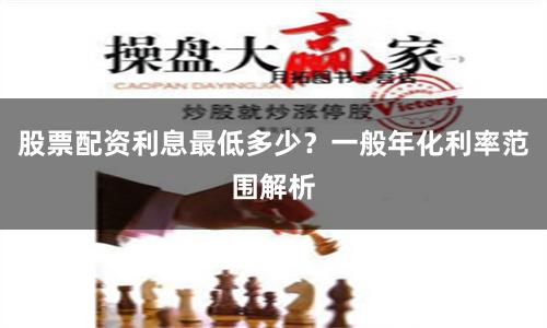 股票配资利息最低多少？一般年化利率范围解析