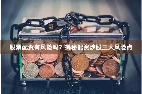 股票配资有风险吗？揭秘配资炒股三大风险点
