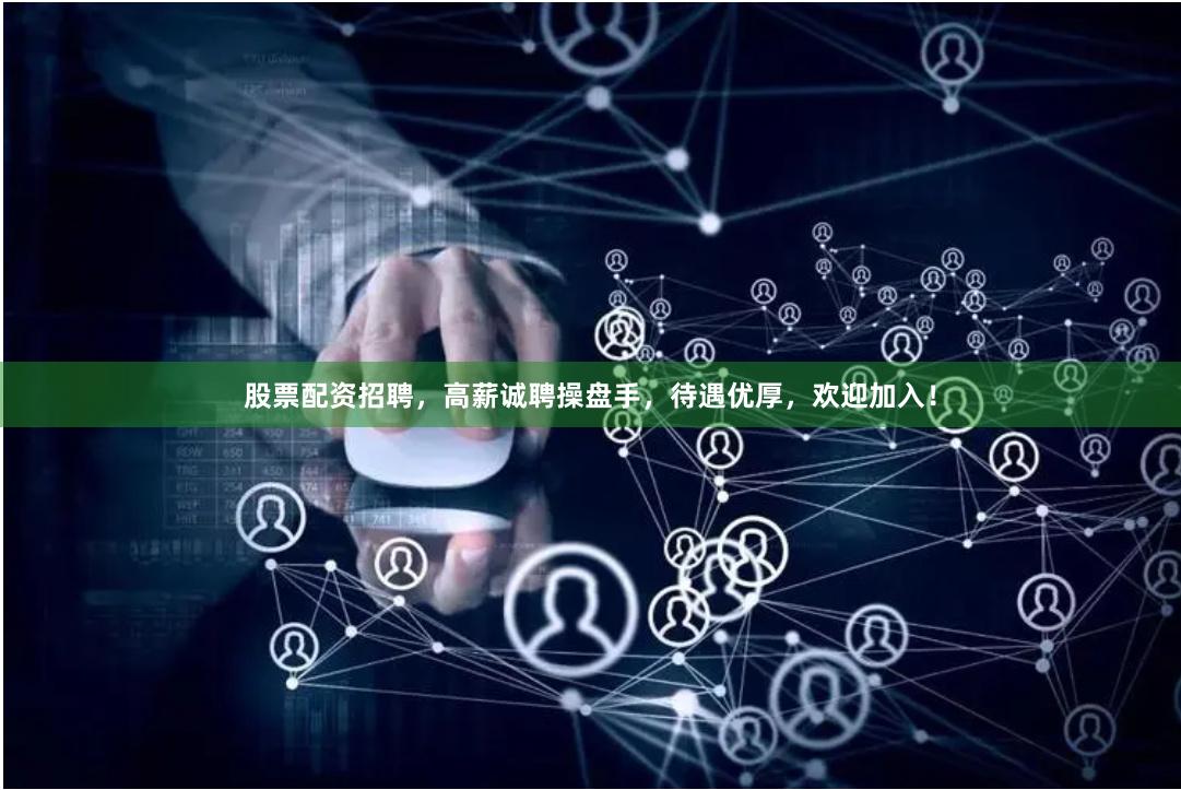 股票配资招聘，高薪诚聘操盘手，待遇优厚，欢迎加入！