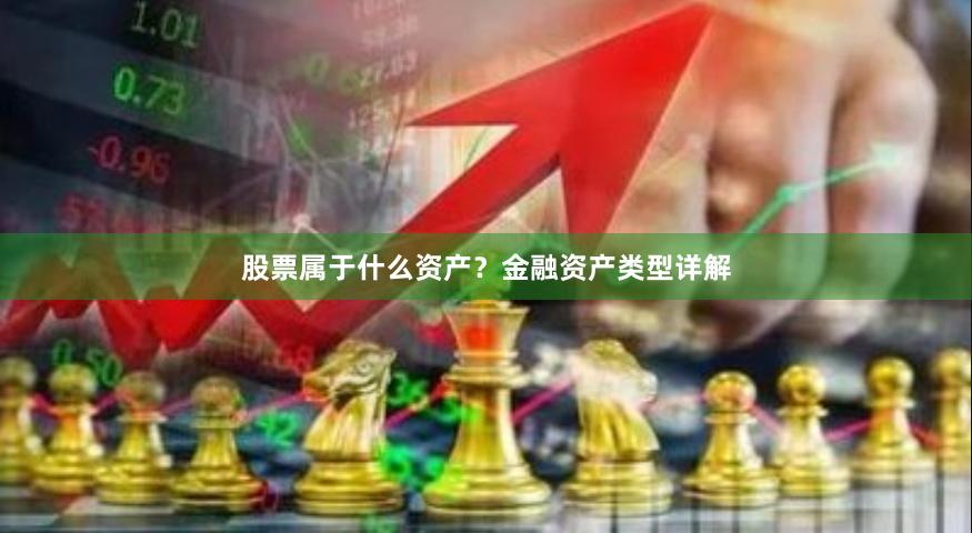 股票属于什么资产？金融资产类型详解