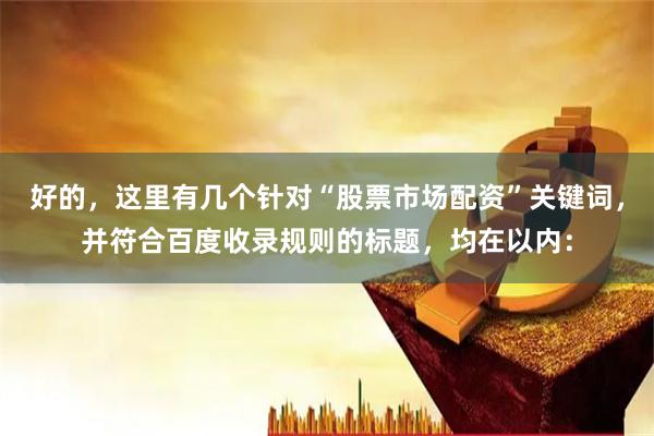 好的，这里有几个针对“股票市场配资”关键词，并符合百度收录规则的标题，均在以内：