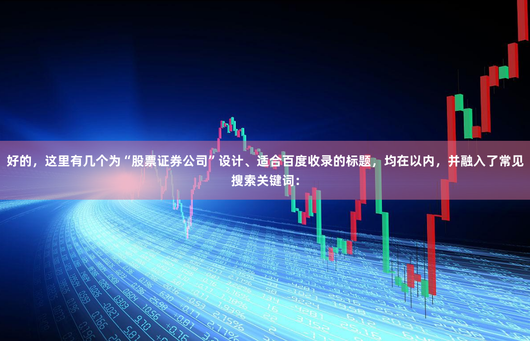 好的，这里有几个为“股票证券公司”设计、适合百度收录的标题，均在以内，并融入了常见搜索关键词：