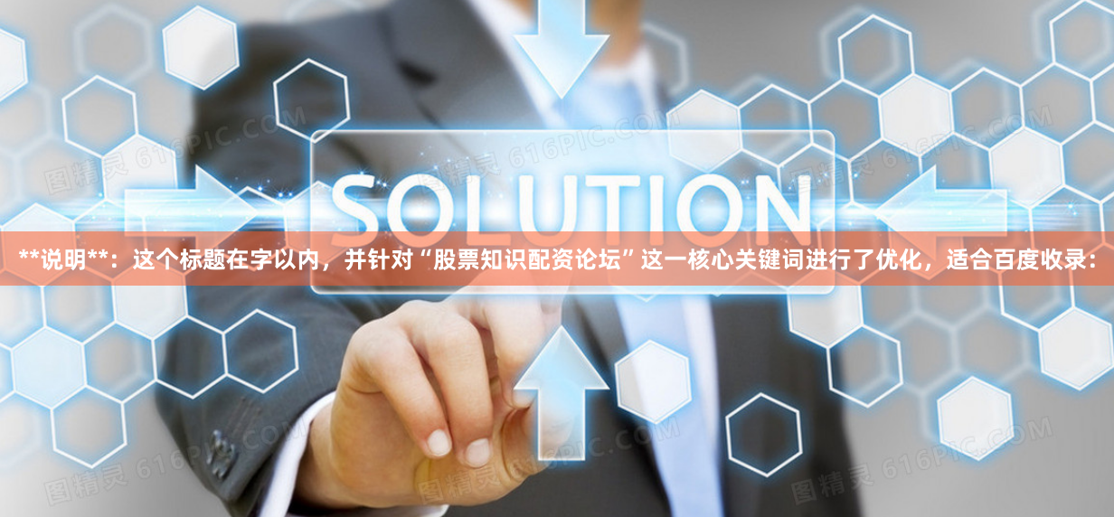 **说明**：这个标题在字以内，并针对“股票知识配资论坛”这一核心关键词进行了优化，适合百度收录：