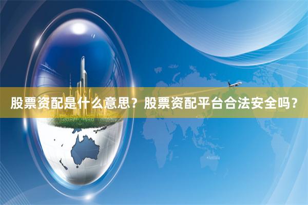 股票资配是什么意思？股票资配平台合法安全吗？