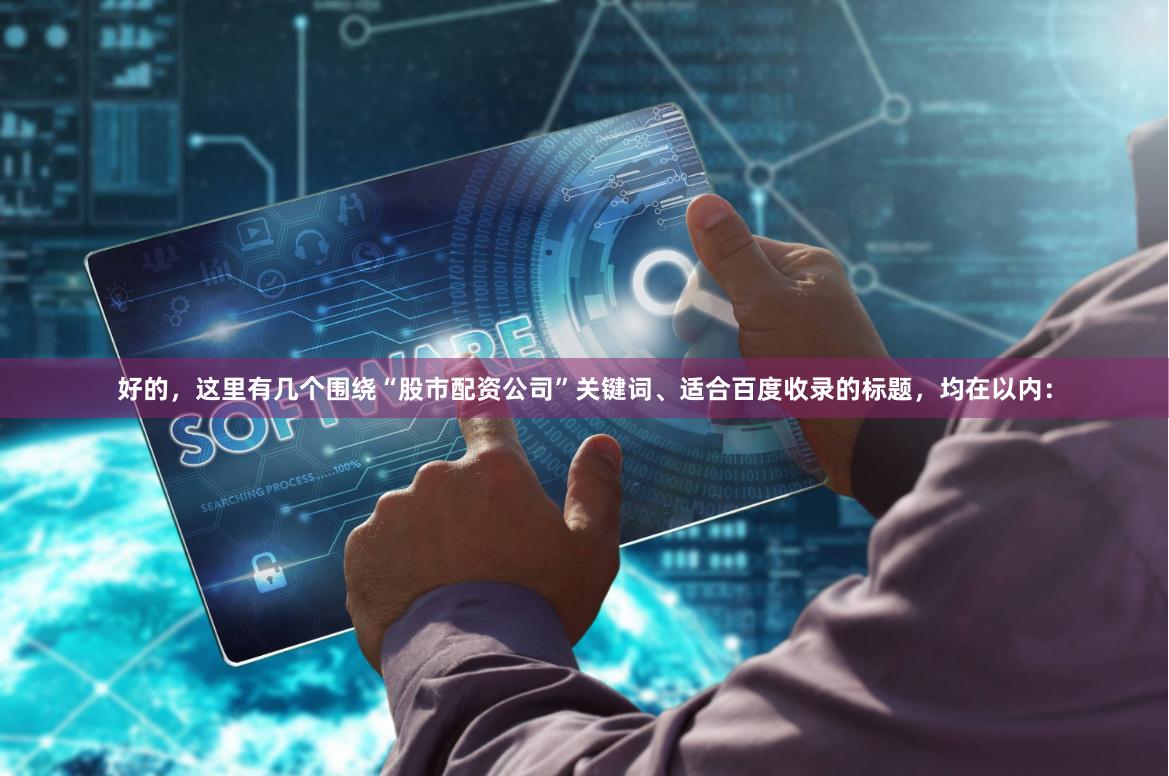 好的，这里有几个围绕“股市配资公司”关键词、适合百度收录的标题，均在以内：