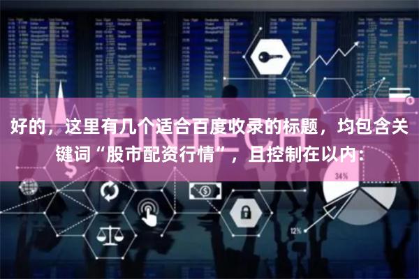 好的，这里有几个适合百度收录的标题，均包含关键词“股市配资行情”，且控制在以内：