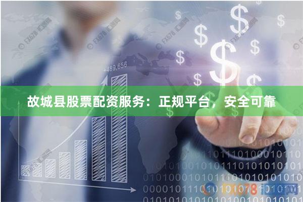 故城县股票配资服务：正规平台，安全可靠