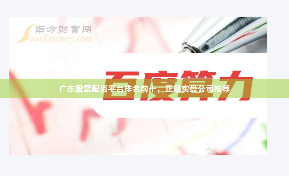 广东股票配资平台排名前十，正规实盘公司推荐