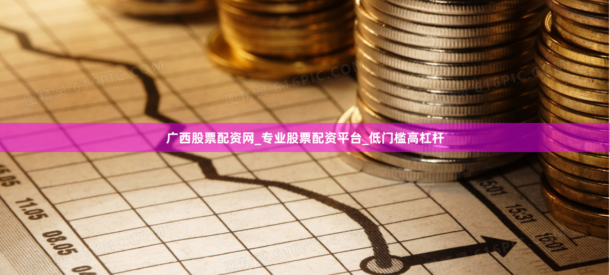 广西股票配资网_专业股票配资平台_低门槛高杠杆