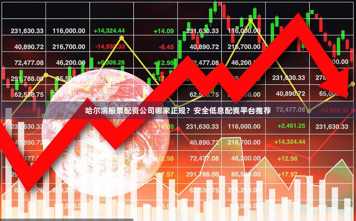 哈尔滨股票配资公司哪家正规？安全低息配资平台推荐