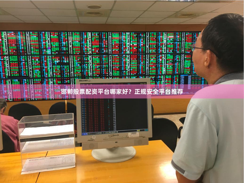 邯郸股票配资平台哪家好？正规安全平台推荐