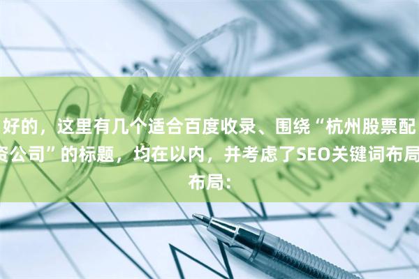 好的，这里有几个适合百度收录、围绕“杭州股票配资公司”的标题，均在以内，并考虑了SEO关键词布局：