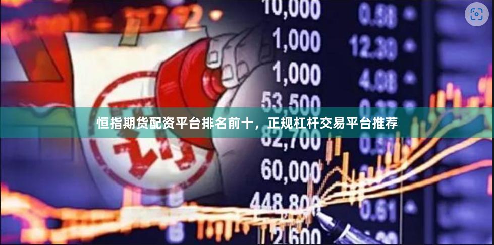 恒指期货配资平台排名前十，正规杠杆交易平台推荐