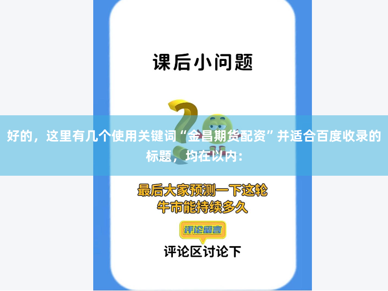 好的，这里有几个使用关键词“金昌期货配资”并适合百度收录的标题，均在以内：
