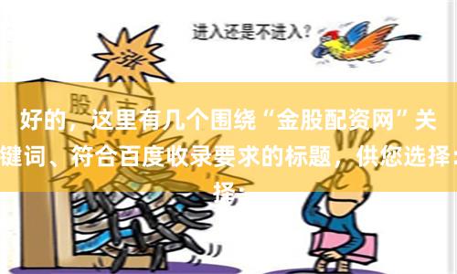 好的，这里有几个围绕“金股配资网”关键词、符合百度收录要求的标题，供您选择：