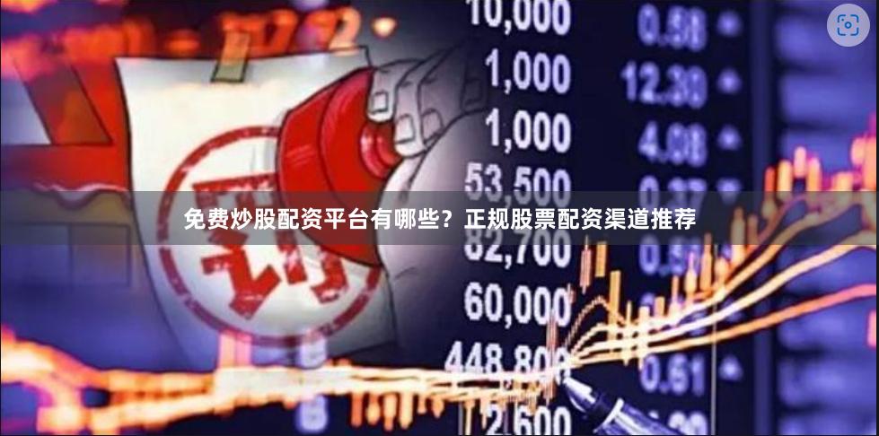 免费炒股配资平台有哪些？正规股票配资渠道推荐