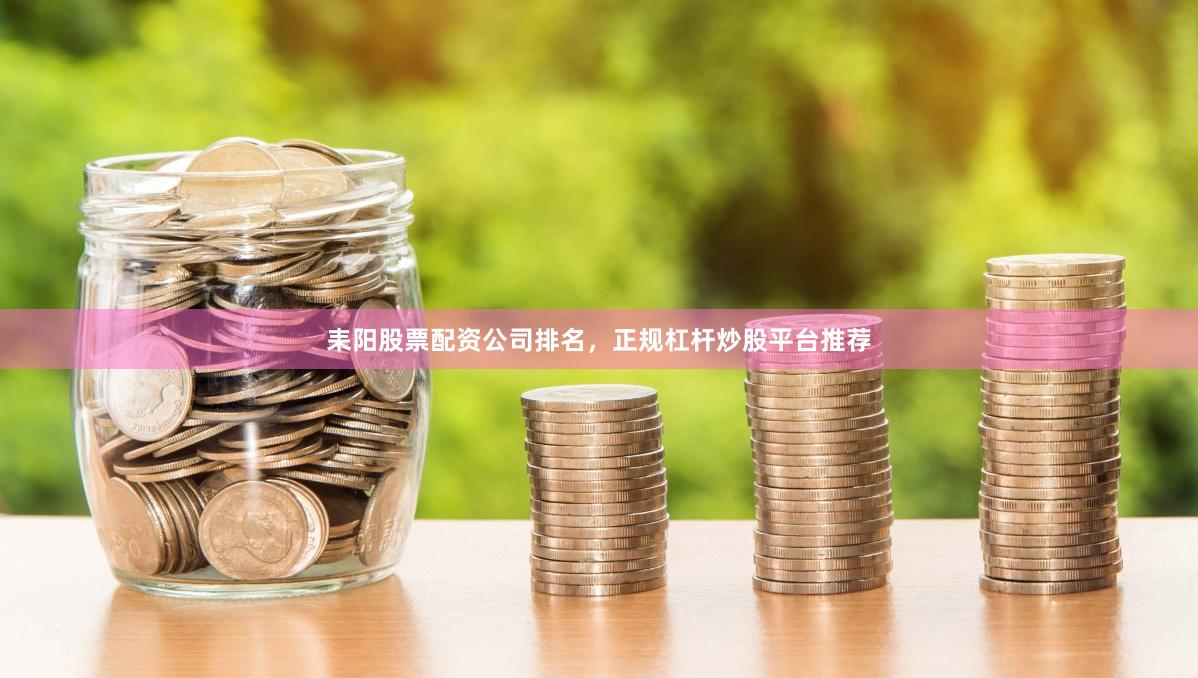 耒阳股票配资公司排名，正规杠杆炒股平台推荐