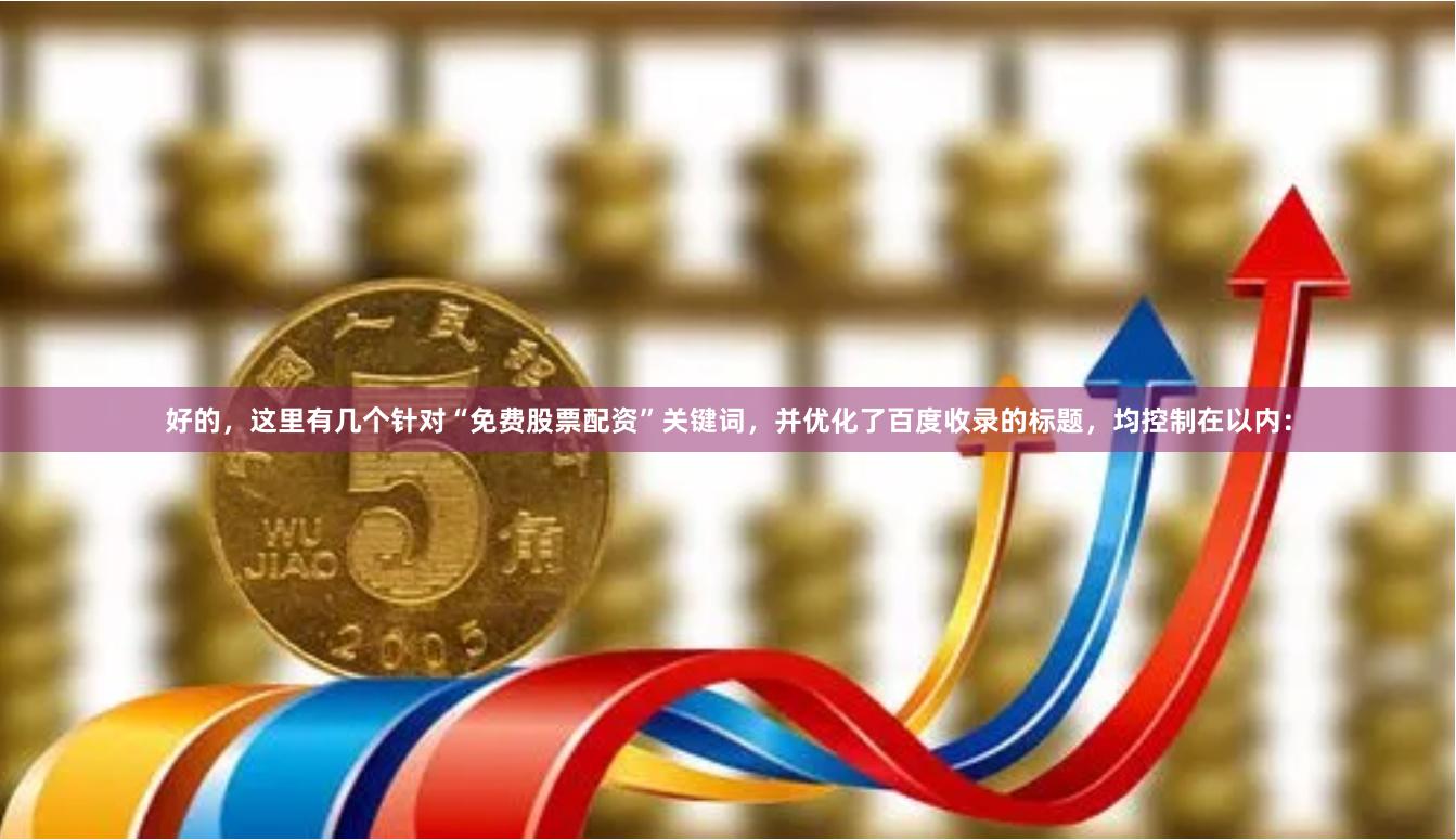 好的，这里有几个针对“免费股票配资”关键词，并优化了百度收录的标题，均控制在以内：