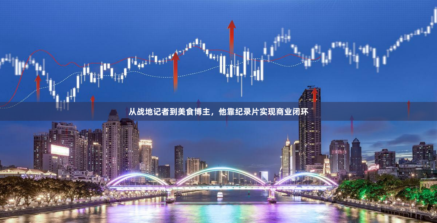 从战地记者到美食博主，他靠纪录片实现商业闭环