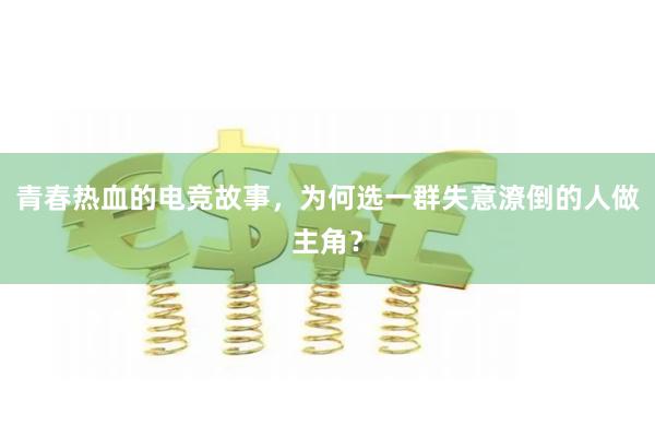 青春热血的电竞故事，为何选一群失意潦倒的人做主角？