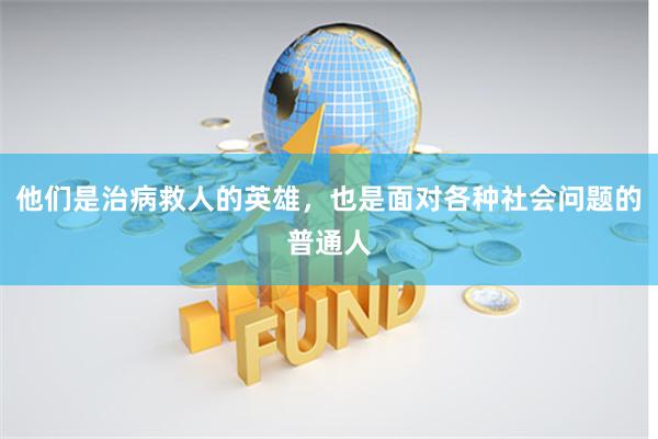 他们是治病救人的英雄，也是面对各种社会问题的普通人
