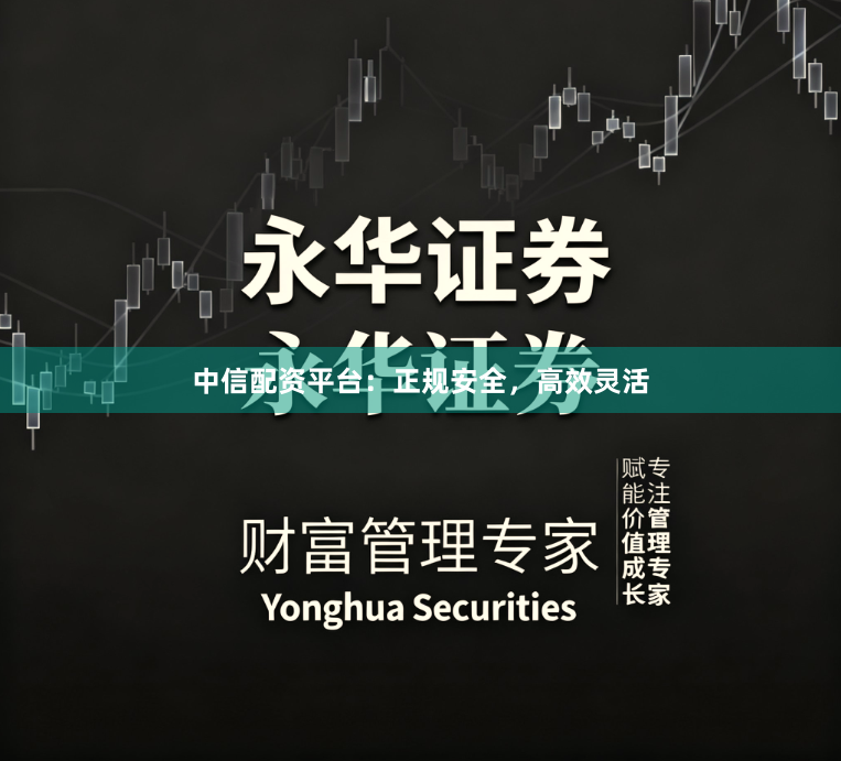中信配资平台：正规安全，高效灵活