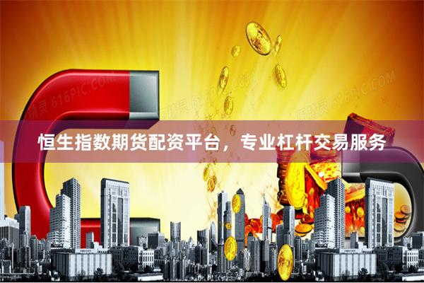 恒生指数期货配资平台，专业杠杆交易服务