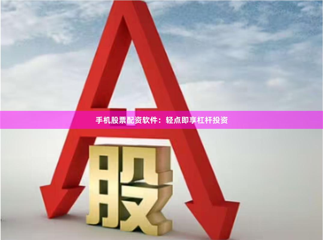 手机股票配资软件：轻点即享杠杆投资