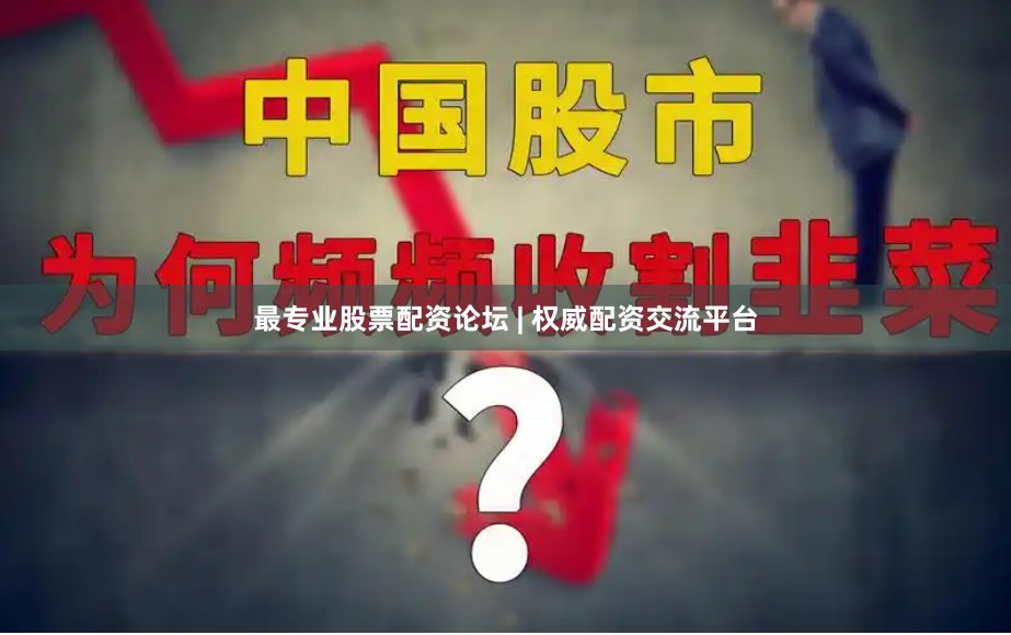 最专业股票配资论坛 | 权威配资交流平台