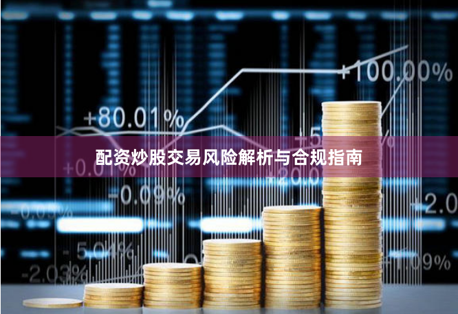 配资炒股交易风险解析与合规指南